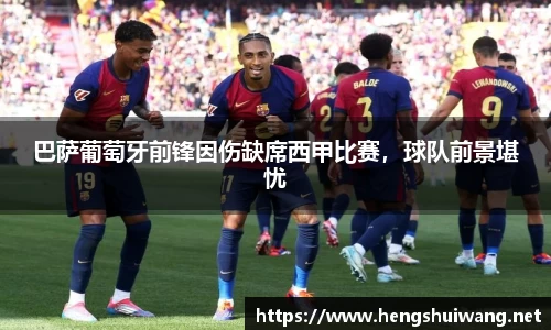 巴萨葡萄牙前锋因伤缺席西甲比赛，球队前景堪忧