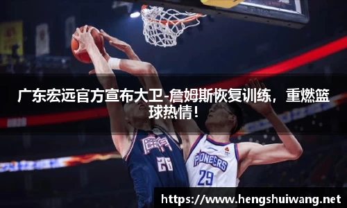广东宏远官方宣布大卫-詹姆斯恢复训练，重燃篮球热情！