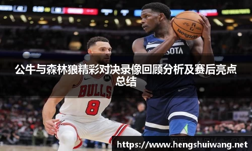公牛与森林狼精彩对决录像回顾分析及赛后亮点总结