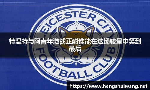 特温特与阿青年激战正酣谁能在这场较量中笑到最后