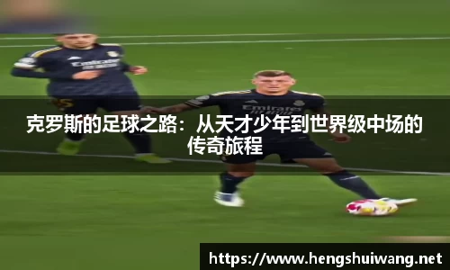 克罗斯的足球之路：从天才少年到世界级中场的传奇旅程