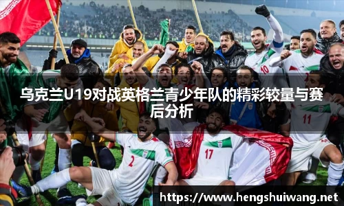 乌克兰U19对战英格兰青少年队的精彩较量与赛后分析