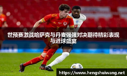 世预赛激战哈萨克与丹麦强强对决期待精彩表现与进球盛宴