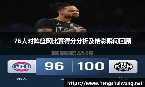 76人对阵篮网比赛得分分析及精彩瞬间回顾