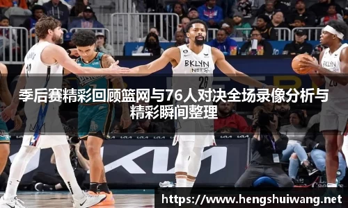季后赛精彩回顾篮网与76人对决全场录像分析与精彩瞬间整理