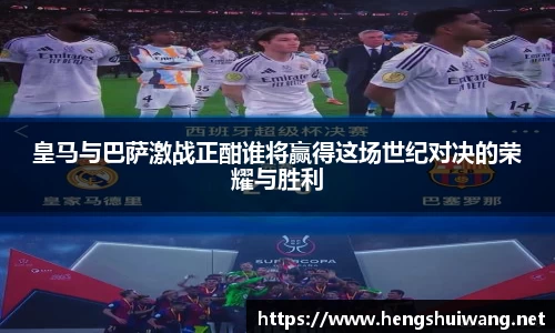 皇马与巴萨激战正酣谁将赢得这场世纪对决的荣耀与胜利