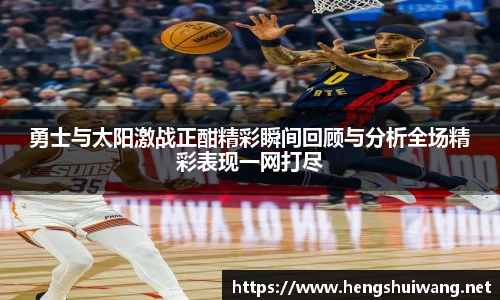 勇士与太阳激战正酣精彩瞬间回顾与分析全场精彩表现一网打尽