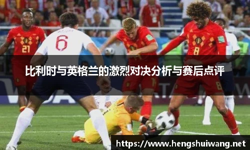 比利时与英格兰的激烈对决分析与赛后点评
