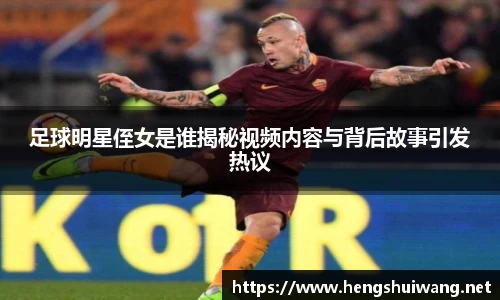 足球明星侄女是谁揭秘视频内容与背后故事引发热议