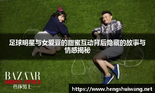 足球明星与女爱豆的甜蜜互动背后隐藏的故事与情感揭秘
