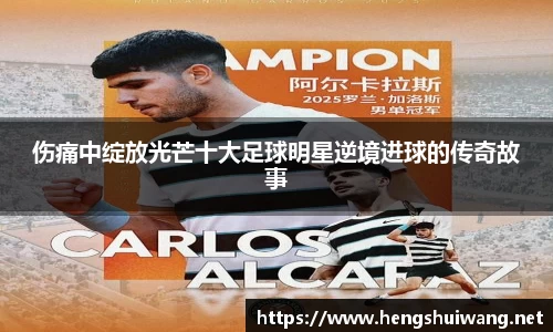 伤痛中绽放光芒十大足球明星逆境进球的传奇故事