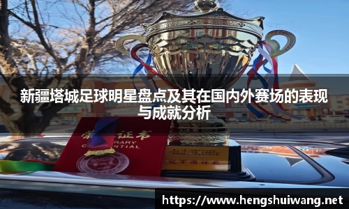 新疆塔城足球明星盘点及其在国内外赛场的表现与成就分析
