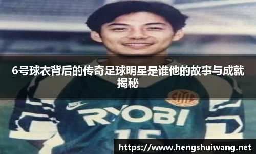 6号球衣背后的传奇足球明星是谁他的故事与成就揭秘